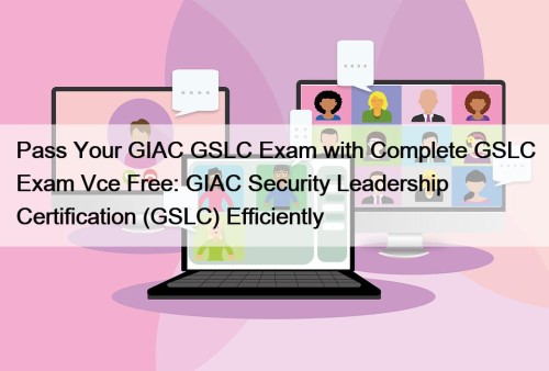 Pass Your GIAC GSLC Exam with Complete GSLC Exam Vce Free: GIAC Security Leadership Certification (GSLC) Efficiently