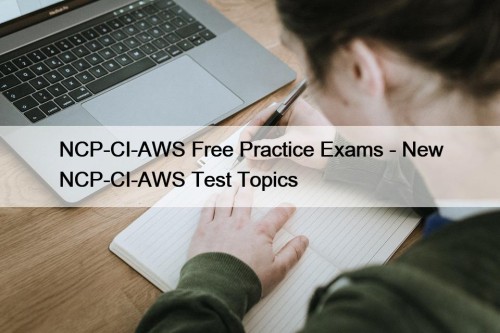 NCP-CI-AWS Free Practice Exams - New NCP-CI-AWS Test Topics