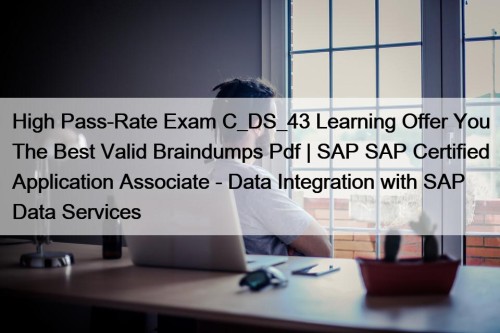 High Pass-Rate Exam C_DS_43 Learning Offer You The Best Valid Braindumps Pdf | SAP SAP Certified Application Associate - Data Integration with SAP Data Services