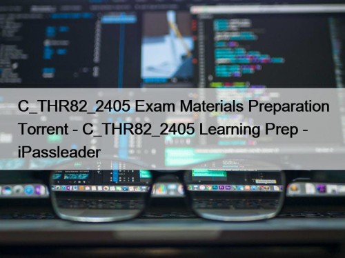 C_THR82_2405 Exam Materials Preparation Torrent - C_THR82_2405 Learning Prep - iPassleader