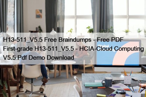 H13-511_V5.5 Free Braindumps - Free PDF First-grade H13-511_V5.5 - HCIA-Cloud Computing V5.5 Pdf Demo Download