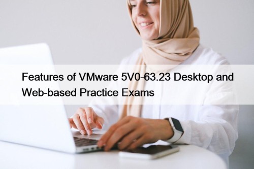 Features of VMware 5V0-63.23 Desktop and Web-based Practice Exams