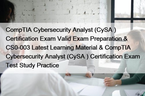 CompTIA Cybersecurity Analyst (CySA+) Certification Exam Valid Exam Preparation & CS0-003 Latest Learning Material & CompTIA Cybersecurity Analyst (CySA+) Certification Exam Test Study Practice