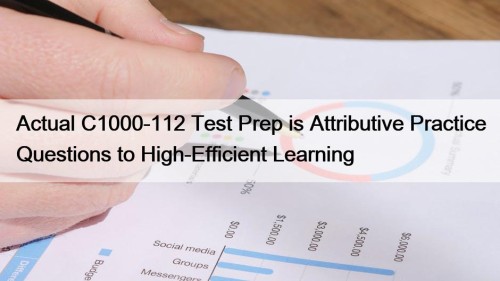 Actual C1000-112 Test Prep is Attributive Practice Questions to High-Efficient Learning