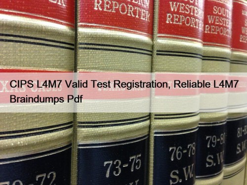 CIPS L4M7 Valid Test Registration, Reliable L4M7 Braindumps Pdf