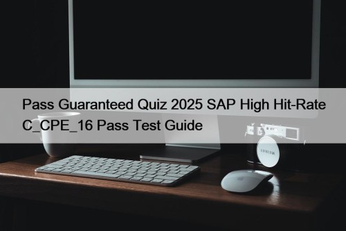 Pass Guaranteed Quiz 2025 SAP High Hit-Rate C_CPE_16 Pass Test Guide