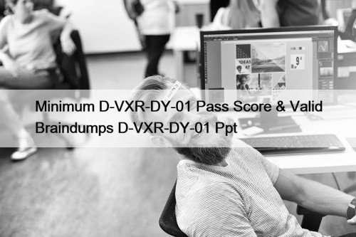 Minimum D-VXR-DY-01 Pass Score & Valid Braindumps D-VXR-DY-01 Ppt