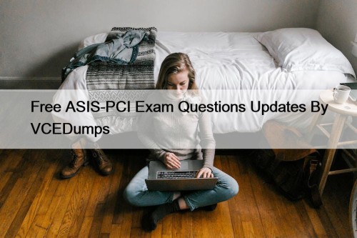 Free ASIS-PCI Exam Questions Updates By VCEDumps