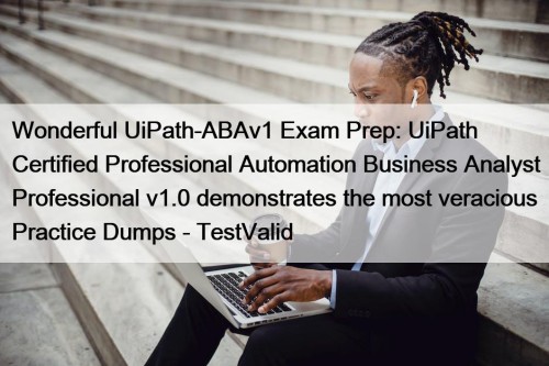 Wonderful UiPath-ABAv1 Exam Prep: UiPath Certified Professional Automation Business Analyst Professional v1.0 demonstrates the most veracious Practice Dumps - TestValid