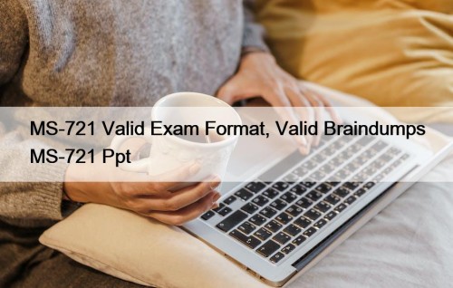 MS-721 Valid Exam Format, Valid Braindumps MS-721 Ppt