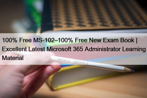 100% Free MS-102–100% Free New Exam Book | Excellent Latest Microsoft 365 Administrator Learning Material