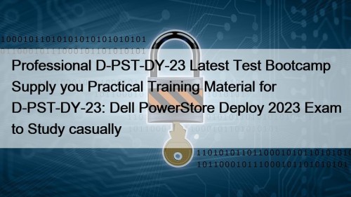 Professional D-PST-DY-23 Latest Test Bootcamp Supply you Practical Training Material for D-PST-DY-23: Dell PowerStore Deploy 2023 Exam to Study casually