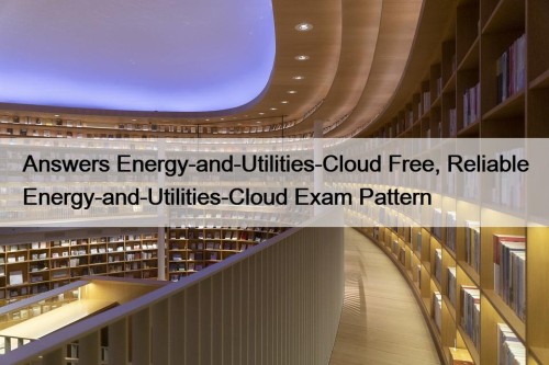 Answers Energy-and-Utilities-Cloud Free, Reliable Energy-and-Utilities-Cloud Exam Pattern