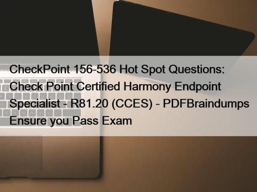 CheckPoint 156-536 Hot Spot Questions: Check Point Certified Harmony Endpoint Specialist - R81.20 (CCES) - PDFBraindumps Ensure you Pass Exam