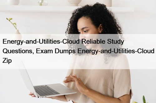 Energy-and-Utilities-Cloud Reliable Study Questions, Exam Dumps Energy-and-Utilities-Cloud Zip