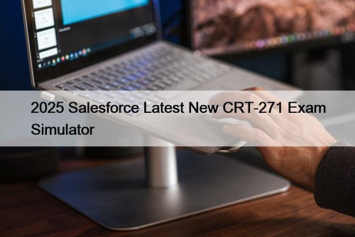 2025 Salesforce Latest New CRT-271 Exam Simulator