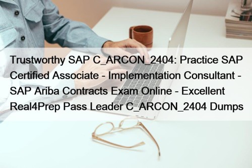 Trustworthy SAP C_ARCON_2404: Practice SAP Certified Associate - Implementation Consultant - SAP Ariba Contracts Exam Online - Excellent Real4Prep Pass Leader C_ARCON_2404 Dumps